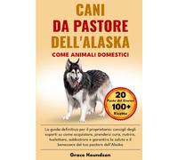 CANI DA PASTORE DELL'ALASKA COME ANIMALI DOMESTICI: La guida definitiva per il proprietario: consigli degli esperti su come acquistare, prendersi ... e il benessere del tuo pastore dell'Alaska