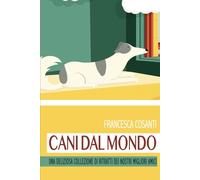CANI DAL MONDO: UNA DELIZIOSA COLLEZIONE DI RITRATTI DEI NOSTRI MIGLIORI AMICI