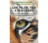 Cani, falchi, tigri e trafficanti. Storie di crimini contro gli animali e di persone che li combattono