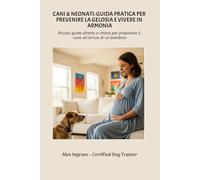 CANI & NEONATI: GUIDA PRATICA PER PREVENIRE LA GELOSIA E VIVERE IN ARMONIA: Piccola guida diretta e chiara per preparare il cane all’arrivo di un bambino