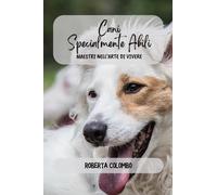 Cani specialmente abili. Maestri nell'arte di vivere - Colombo Roberta