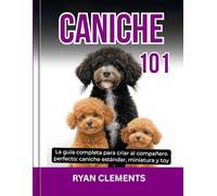 CANICHE 101: La guía completa para criar al compañero perfecto: caniche estándar, miniatura y toy