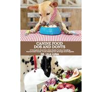 CANINE FOOD DOS AND DONTS: A Complete Nutrition Diet Guide To Raw Feeding Homemade Foods Treat Making For All Dogs And Puppies