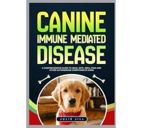 Canine Immune Mediated Disease: A Comprehensive Guide to IMHA, IMTP, IMPA, PIMA and Other Autoimmune Conditions in Dogs