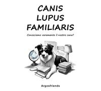 Canis Lupus Familiaris: Conosciamo veramente il nostro cane?