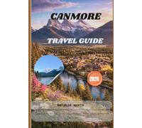 CANMORE TRAVEL GUIDE 2026: Canada’s Rocky Mountain Escape: Scenic Adventures, Hidden Gems & Unforgettable Experiences.