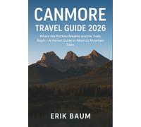 Canmore Travel Guide 2026: Where the Rockies Breathe and the Trails Begin - A Human Guide to Alberta’s Mountain Town