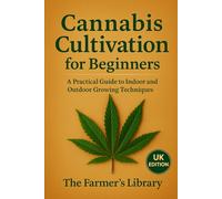 Cannabis Cultivation for Beginners UK Edition: Practical Guide to Indoor and Outdoor Growing, Legal Considerations, Hemp Alternatives, and Sustainable Gardening for New Growers