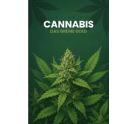 Cannabis - Das grüne Gold: Der ehrliche Guide zu Cannabis, Anbau, Wirkung & Lifestyle