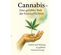 Cannabis - Eine gefühlte Welt der Feinstofflichkeit: Anbau und Heilung in gelebter Verantwortung