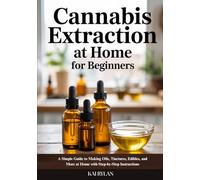 Cannabis Extraction At Home for Beginners: A Simple Guide to Making Oils, Tinctures, Edibles, and More at Home with Step-by-Step Instructions