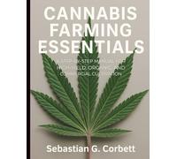 Cannabis Farming Essentials: A Step-by-Step Manual for High-Yield, Organic, and Commercial Cultivation