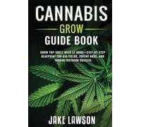 Cannabis Grow Guide Book: Grow Top-Shelf Weed at Home-Step-by-Step Blueprint for Big Yields, Potent Buds, and Indoor/Outdoor Success
