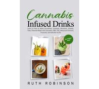Cannabis Infused Drinks: Learn to How to Make Smoothies, Cocktails, Mocktails, Shakes, Teas, Flavored Water with Cannabis, CBD, THC, Marijuana Extracts, Tinctures, Cannabutter & Oils