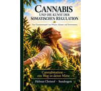 CANNABIS UND DIE KUNST DER SOMATISCHEN REGULATION: Das Zusammenspiel von Pflanze, Körper und Bewusstsein Cannabitation - ein Weg in deine Mitte