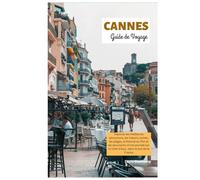 Cannes Guide de Voyage: Explorez les meilleures attractions, les trésors cachés, les plages, le festival du film et les excursions d'une journée sur la Côte d'Azur, dans le sud de la France