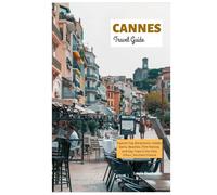 Cannes Travel Guide: Explore Top Attractions, Hidden Gems, Beaches, Film Festival, and Day Trips in the Côte d'Azur, Southern France