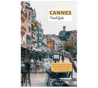 Cannes Travel Guide: Explore Top Attractions, Hidden Gems, Beaches, Film Festival, and Day Trips in the Côte d'Azur, Southern France