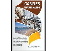 CANNES TRAVEL GUIDE: Your Guide To Glamour, Beaches, And Culture On The French Riviera With A Detailed Map