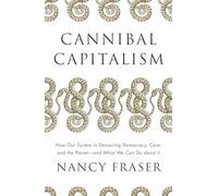Cannibal Capitalism: How Our System Is Devouring Democracy, Care, and the Planet -- And What We Can Do About It