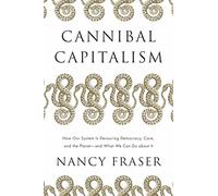 Cannibal Capitalism: How Our System Is Devouring Democracy, Care, and the Planet, and What We Can Do About It