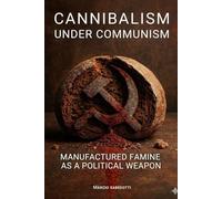 CANNIBALISM UNDER COMMUNISM: THE MANUFACTURED FAMINE AS A POLITICAL WEAPON