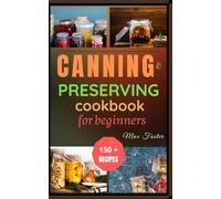 Canning and preserving cookbook for beginners: Save Time, Money, and Freshness with Simple, Tested Recipes for Every Season