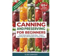 Canning and Preserving for Beginners: Food Preservation Made Easy - Expert Canning Tips with Recipes for Every Season