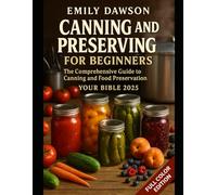 Canning and Preserving for Beginners The Comprehensive Guide to Canning and Food Preservation - color edition: Your Bible 2025