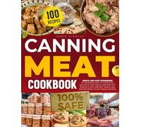 Canning Meat Cookbook: SIMPLE AND SAFE TECHNIQUES TO PRESERVE MEAT AT HOME WITH DELICIOUS, TIME-SAVING RECIPES THET REDUCE COSTS, PREVENT WASTE, AND ENSURE READY-TO-EAT MEALS ANYTIME