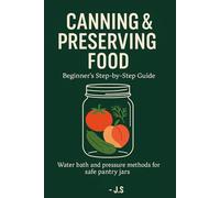 Canning & Preserving Food: Beginner’s Step-by-Step Guide: Water bath and pressure methods for safe pantry jars