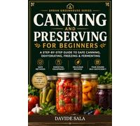 CANNING & PRESERVING FOR BEGINNERS: A Safe, Simple Guide to Canning, Fermenting, Drying & Freezing Your Harvest