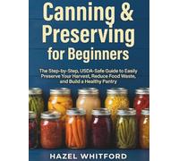 Canning & Preserving for Beginners: The Step-by-Step, USDA-Safe Guide to Easily Preserve Your Harvest, Reduce Food Waste, and Build a Healthy Pantry