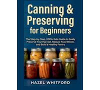 Canning & Preserving for Beginners: The Step-by-Step, USDA-Safe Guide to Easily Preserve Your Harvest, Reduce Food Waste, and Build a Healthy Pantry
