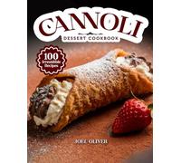 CANNOLI DESSERT COOKBOOK: Mouthwatering Cannoli Recipes: From Classic Italian Favorites to Creative Dessert Twists-Crispy, Creamy Treats for Every Skill Level, Craving, and Celebration