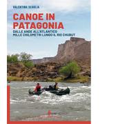 Canoe in Patagonia. Dalle Ande all'Atlantico mille chilometri lungo il Rio Chubut