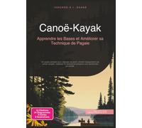 Canoë-Kayak: Apprendre les Bases et Améliorer sa Technique de Pagaie