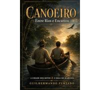 CANOEIRO: ENTRE RIOS E ENCANTOS A CIDADE DOS BOTOS E A SAGA DO IGARUANA