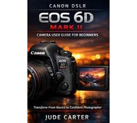 CANON DSLR EOS 6D MARK II CAMERA USER GUIDE FOR BEGINNERS: Transform From Novice to Confident Photographer