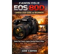 CANON DSLR EOS 80D CAMERA USER GUIDE FOR BEGINNERS: Master Your Camera, Capture Stunning Photos & Video Fast, Clear, and Confident
