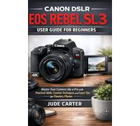 CANON DSLR EOS REBEL SL3 USER GUIDE FOR BEGINNERS: Master Your Camera Like a Pro with Practical Skills, Creative Techniques, and Expert Tips for Flawless Photos