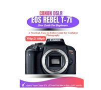 CANON DSLR EOS REBEL T-7i USER GUIDE FOR BEGINNERS.: A Practical, Easy-to-Follow Guide for Confident Photography.