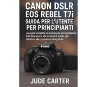 CANON DSLR EOS REBEL T7i GUIDA PER L'UTENTE PER PRINCIPIANTI