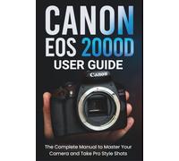 Canon EOS 2000D User Guide: The Complete Manual to Master Your Camera and Take Pro Style Shots