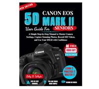 CANON EOS 5D MARK II User Guide for Seniors: A Simple Step-by-Step Manual to Master Camera Settings, Capture Stunning Photos, Record HD Videos, and Use Your DSLR with Confidence