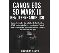 Canon EOS 5D Mark III Benutzerhandbuch: Übernehmen Sie die volle Kontrolle über Ihre DSLR, entfesseln Sie ihre erweiterten Funktionen und machen Sie mühelos atemberaubende Fotos wie ein Profi.