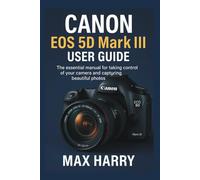 Canon EOS 5D Mark III User Guide: The Essential Manual for Taking Control of Your Camera and Capturing Beautiful Photos