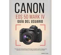 CANON EOS 5D MARK IV GUÍA DEL USUARIO: Técnica de fotografía profesional completa paso a paso para dominar los controles y configuraciones de una DSLR
