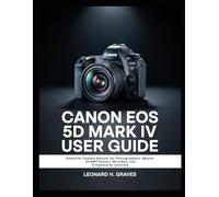 CANON EOS 5D MARK IV USER GUIDE: Essential Camera Manual for Photographers ,Master 30.4MP Sensor, 4K Video, and Professional Controls