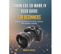 Canon EOS 5D Mark IV User Guide for Beginners: Step by step manual for setup, controls, and everyday shooting